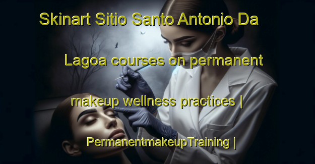 Skinart Sitio Santo Antonio Da Lagoa courses on permanent makeup wellness practices | PermanentmakeupTraining | PermanentmakeupClasses | SkinartTraining-Brazil